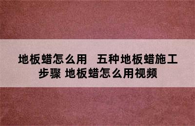 地板蜡怎么用   五种地板蜡施工步骤 地板蜡怎么用视频